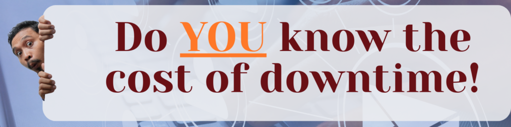 Do you know the cost of downtime.