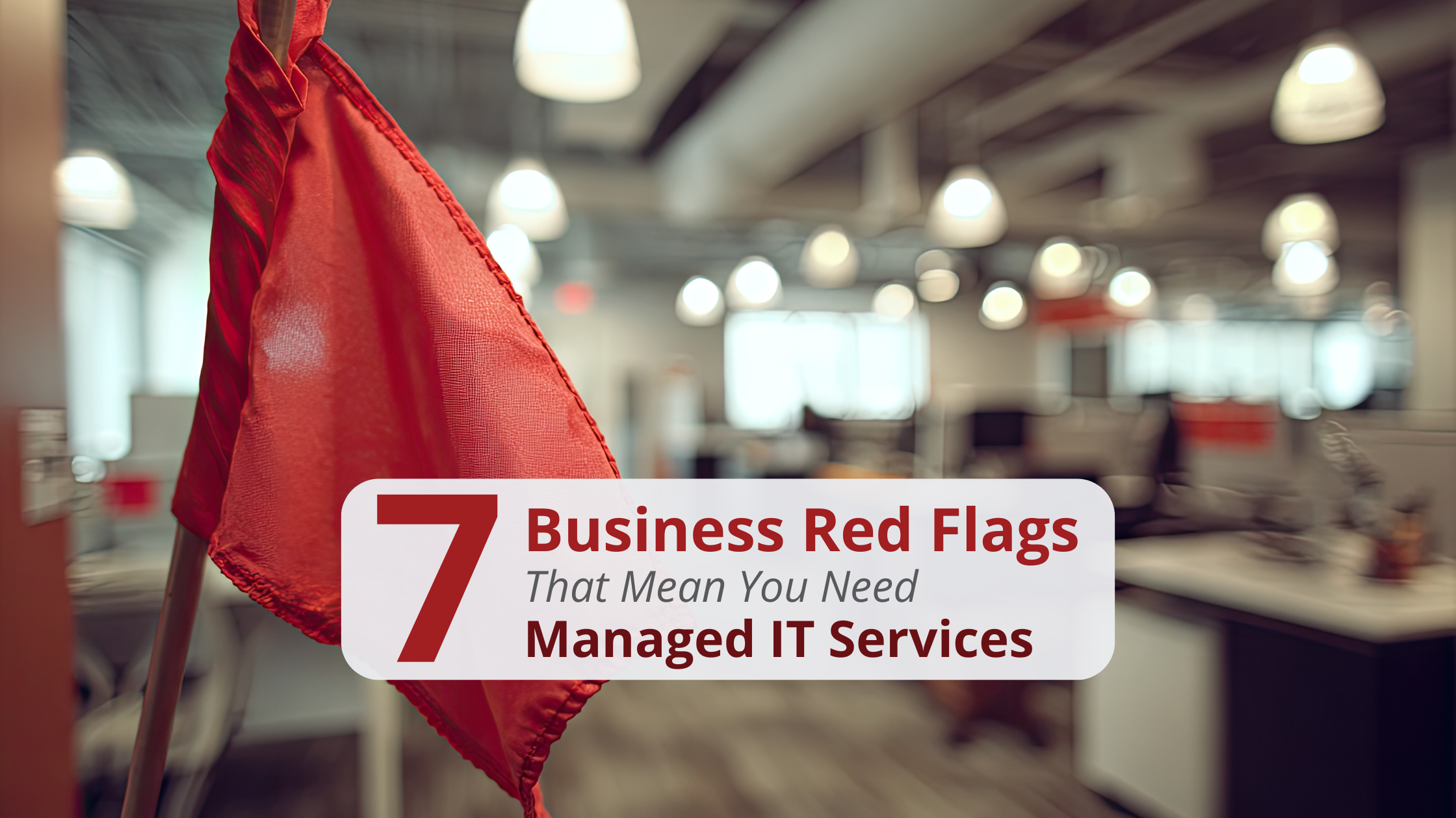 Red flag in a business office with text that says "7 Business Red Flags That Mean You Need Managed IT Services"